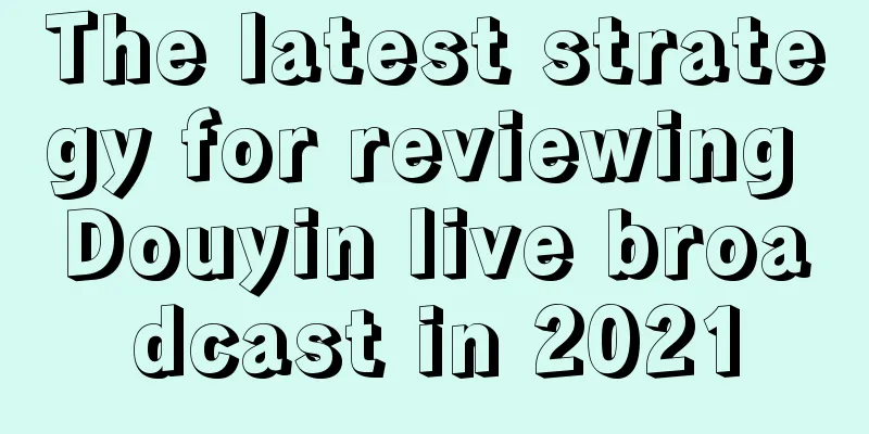 The latest strategy for reviewing Douyin live broadcast in 2021