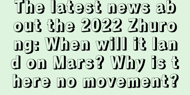 The latest news about the 2022 Zhurong: When will it land on Mars? Why is there no movement?