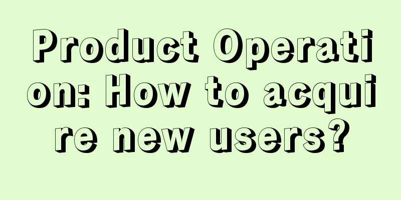 Product Operation: How to acquire new users?