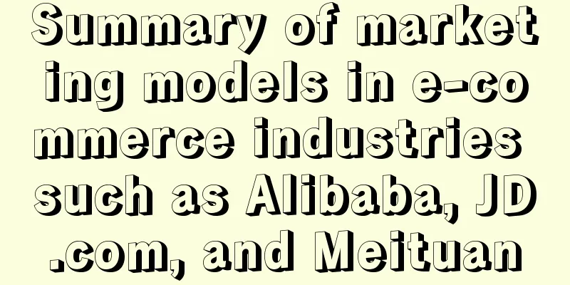 Summary of marketing models in e-commerce industries such as Alibaba, JD.com, and Meituan