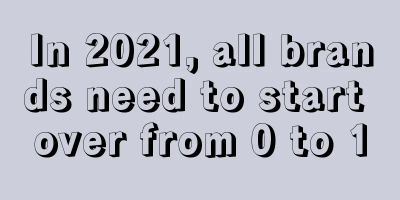 In 2021, all brands need to start over from 0 to 1