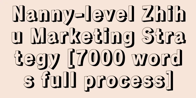 Nanny-level Zhihu Marketing Strategy [7000 words full process]