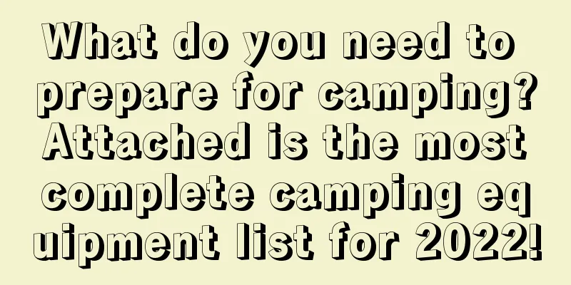 What do you need to prepare for camping? Attached is the most complete camping equipment list for 2022!