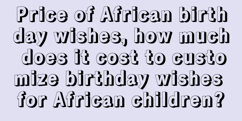 Price of African birthday wishes, how much does it cost to customize birthday wishes for African children?