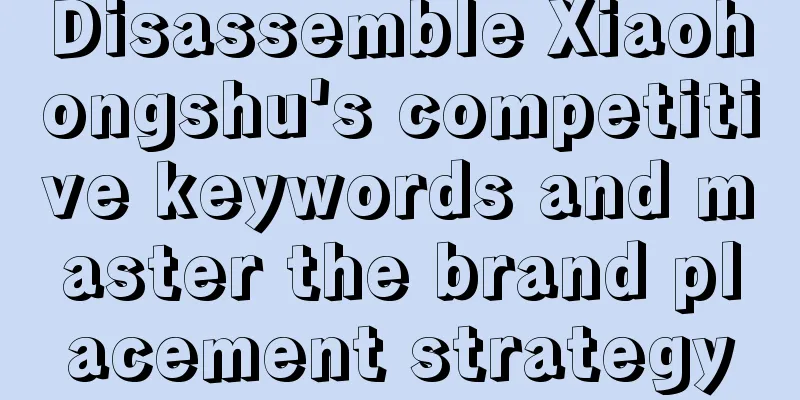 Disassemble Xiaohongshu's competitive keywords and master the brand placement strategy