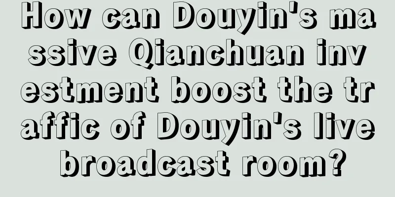 How can Douyin's massive Qianchuan investment boost the traffic of Douyin's live broadcast room?