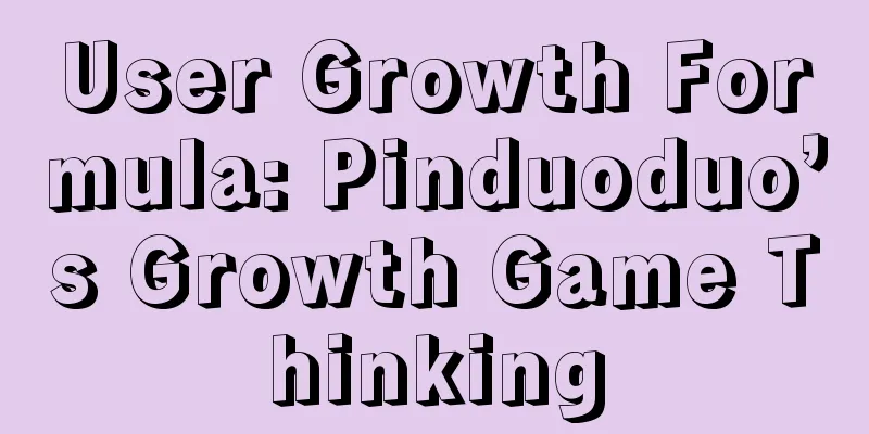 User Growth Formula: Pinduoduo’s Growth Game Thinking