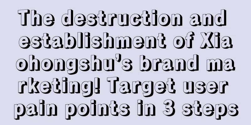 The destruction and establishment of Xiaohongshu’s brand marketing! Target user pain points in 3 steps