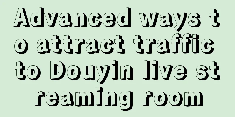 Advanced ways to attract traffic to Douyin live streaming room