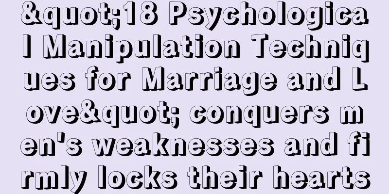 "18 Psychological Manipulation Techniques for Marriage and Love" conquers men's weaknesses and firmly locks their hearts