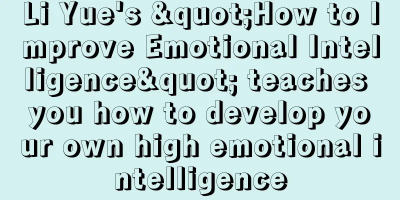 Li Yue's "How to Improve Emotional Intelligence" teaches you how to develop your own high emotional intelligence