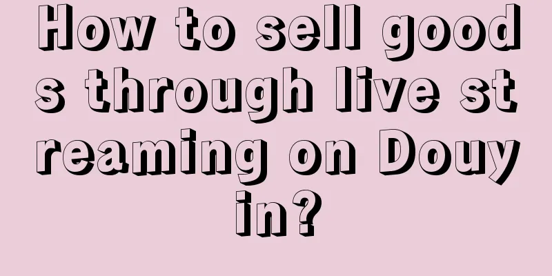 How to sell goods through live streaming on Douyin?