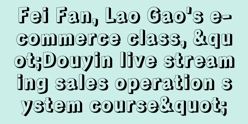 Fei Fan, Lao Gao's e-commerce class, "Douyin live streaming sales operation system course"