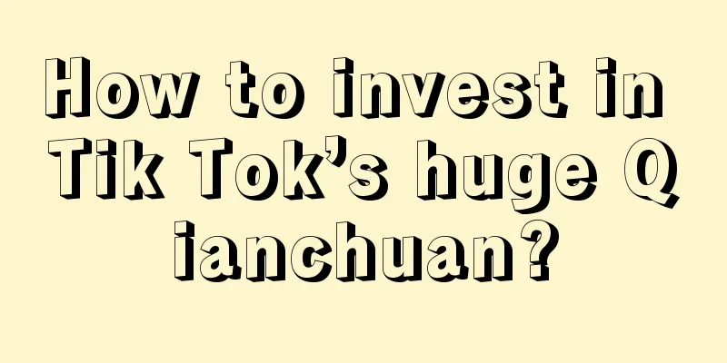 How to invest in Tik Tok’s huge Qianchuan?