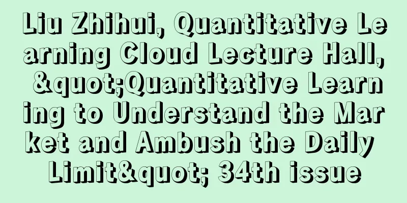 Liu Zhihui, Quantitative Learning Cloud Lecture Hall, "Quantitative Learning to Understand the Market and Ambush the Daily Limit" 34th issue