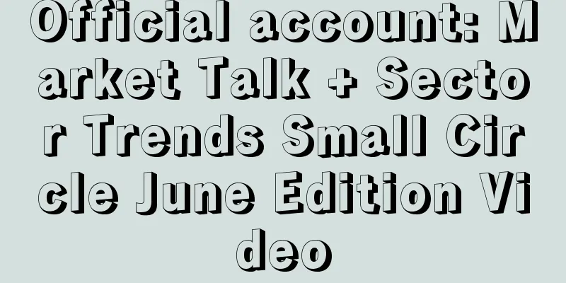 Official account: Market Talk + Sector Trends Small Circle June Edition Video