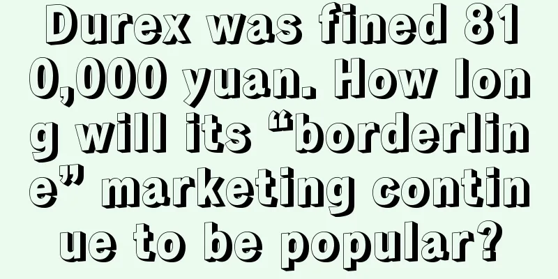 Durex was fined 810,000 yuan. How long will its “borderline” marketing continue to be popular?