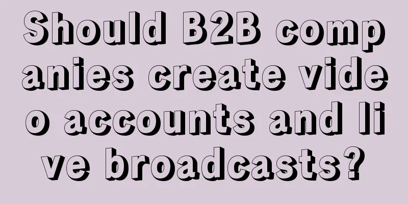 Should B2B companies create video accounts and live broadcasts?