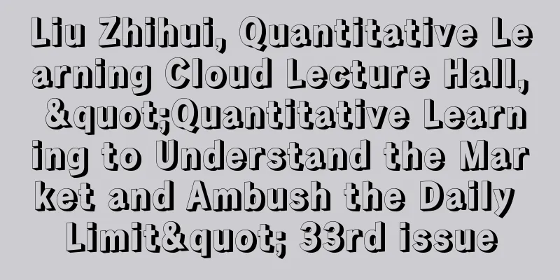 Liu Zhihui, Quantitative Learning Cloud Lecture Hall, "Quantitative Learning to Understand the Market and Ambush the Daily Limit" 33rd issue