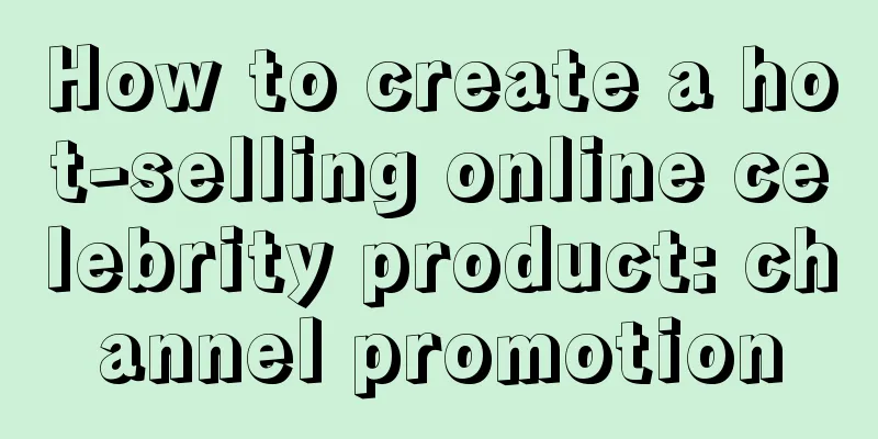 How to create a hot-selling online celebrity product: channel promotion