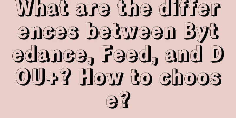 What are the differences between Bytedance, Feed, and DOU+? How to choose?