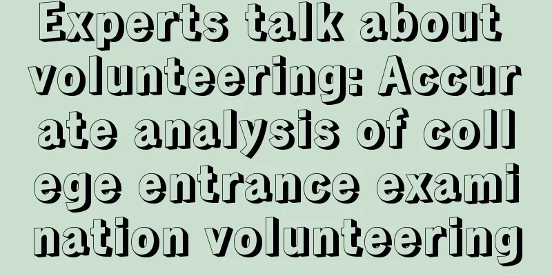 Experts talk about volunteering: Accurate analysis of college entrance examination volunteering