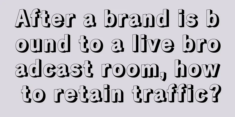 After a brand is bound to a live broadcast room, how to retain traffic?