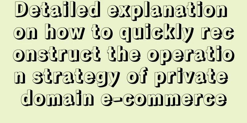 Detailed explanation on how to quickly reconstruct the operation strategy of private domain e-commerce