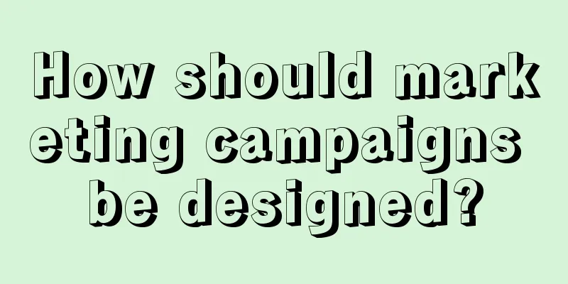 How should marketing campaigns be designed?