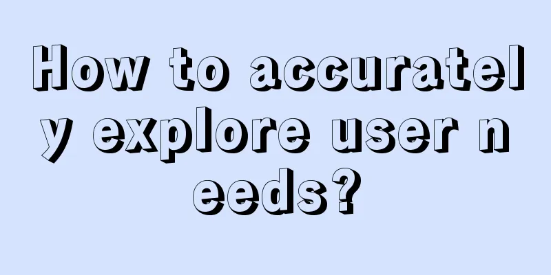 How to accurately explore user needs?