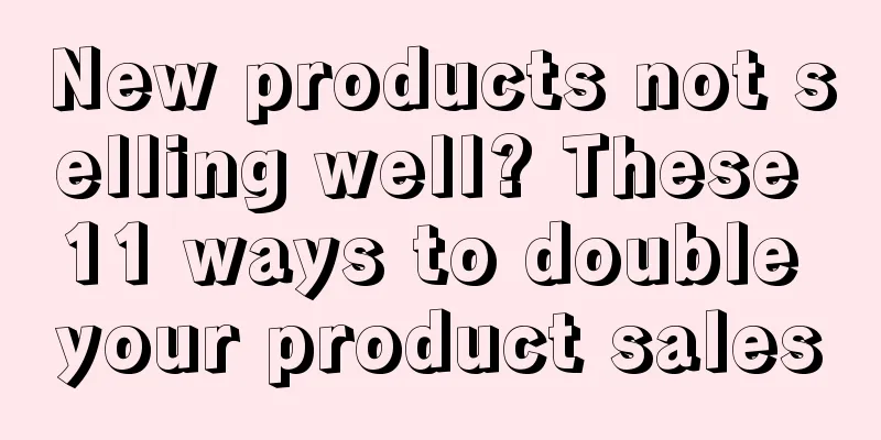 New products not selling well? These 11 ways to double your product sales