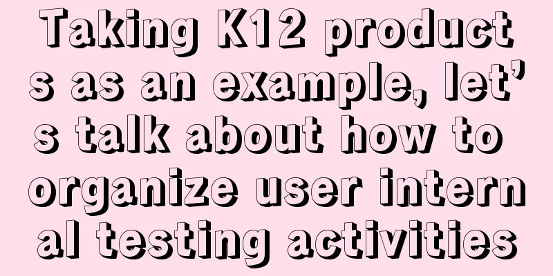 Taking K12 products as an example, let’s talk about how to organize user internal testing activities