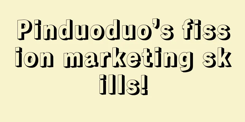 Pinduoduo’s fission marketing skills!