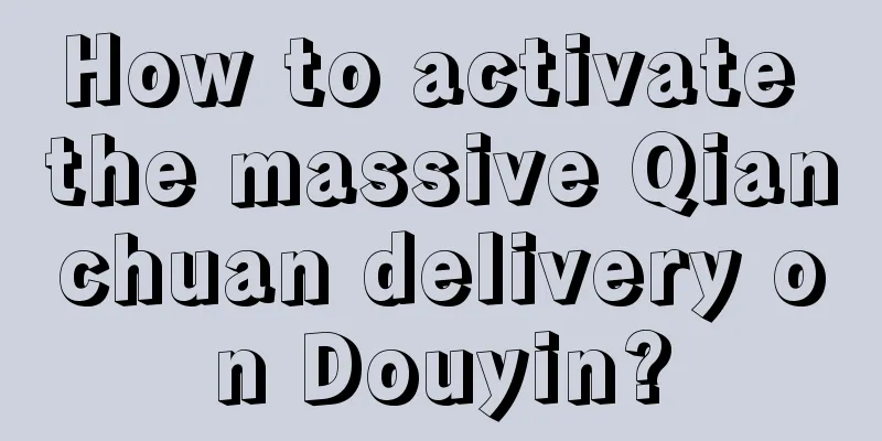 How to activate the massive Qianchuan delivery on Douyin?