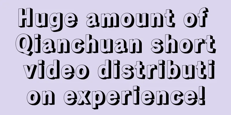 Huge amount of Qianchuan short video distribution experience!