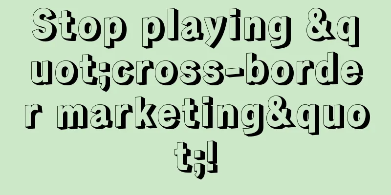 Stop playing "cross-border marketing"!