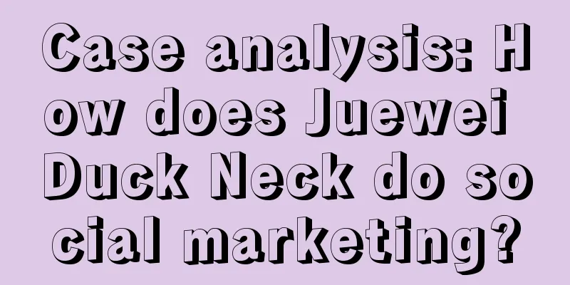 Case analysis: How does Juewei Duck Neck do social marketing?