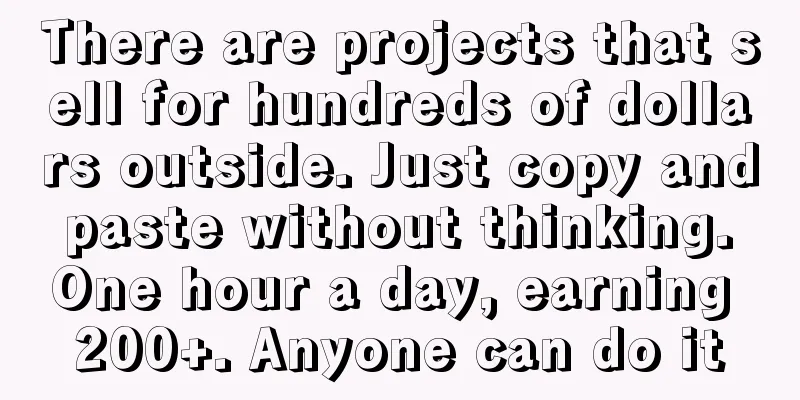 There are projects that sell for hundreds of dollars outside. Just copy and paste without thinking. One hour a day, earning 200+. Anyone can do it