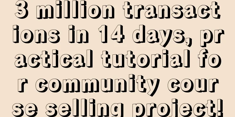 3 million transactions in 14 days, practical tutorial for community course selling project!