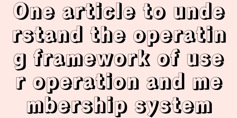 One article to understand the operating framework of user operation and membership system