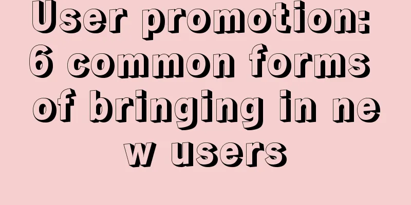 User promotion: 6 common forms of bringing in new users