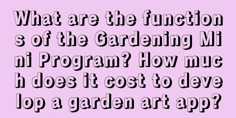 What are the functions of the Gardening Mini Program? How much does it cost to develop a garden art app?