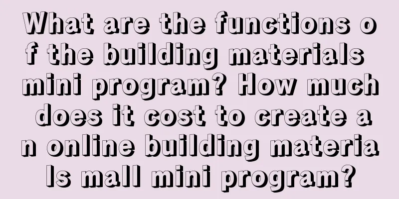 What are the functions of the building materials mini program? How much does it cost to create an online building materials mall mini program?