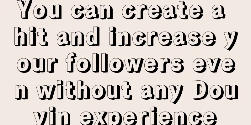 You can create a hit and increase your followers even without any Douyin experience