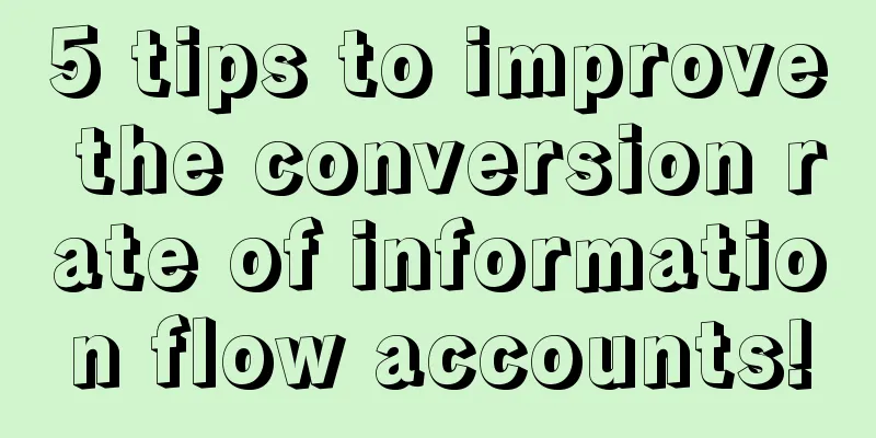 5 tips to improve the conversion rate of information flow accounts!