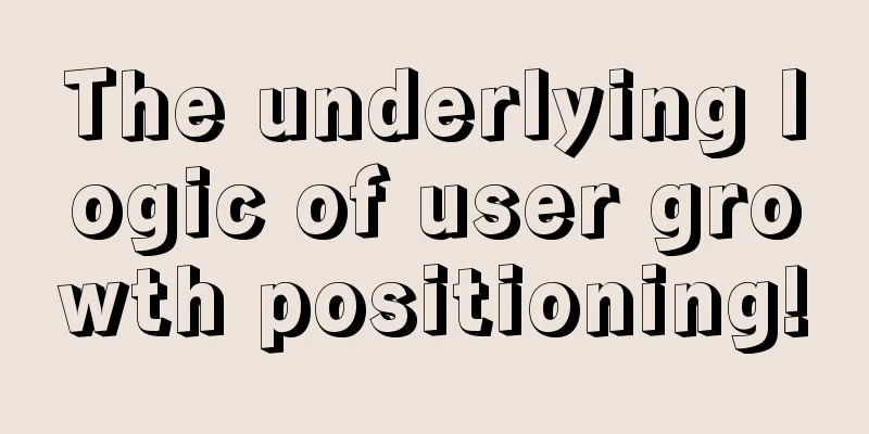 The underlying logic of user growth positioning!