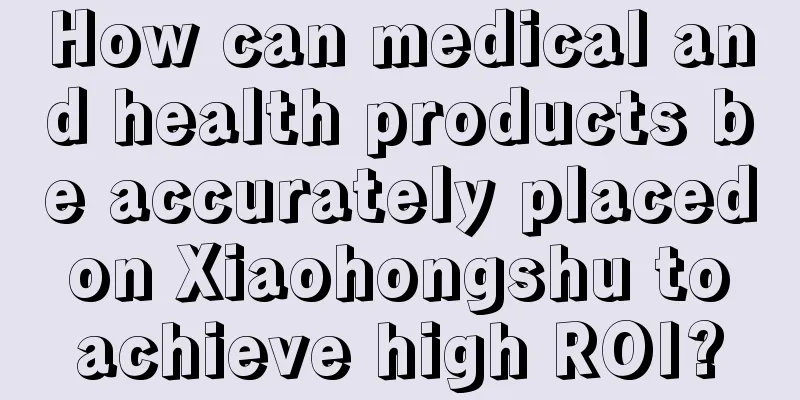 How can medical and health products be accurately placed on Xiaohongshu to achieve high ROI?