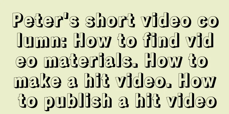 Peter's short video column: How to find video materials. How to make a hit video. How to publish a hit video