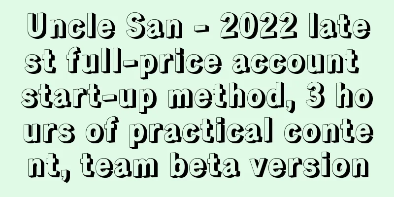 Uncle San - 2022 latest full-price account start-up method, 3 hours of practical content, team beta version