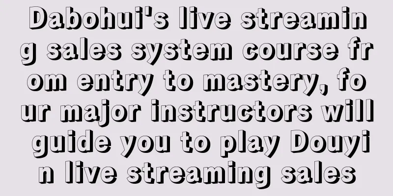 Dabohui's live streaming sales system course from entry to mastery, four major instructors will guide you to play Douyin live streaming sales